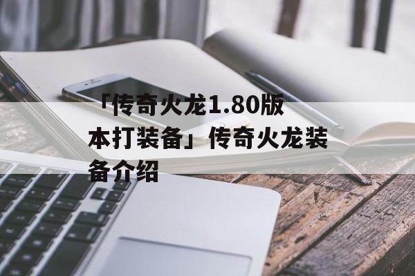 「传奇火龙1.80版本打装备」传奇火龙装备介绍