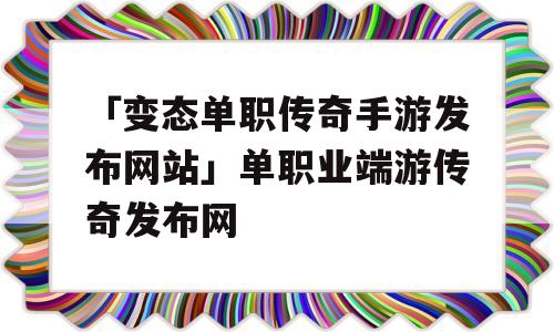 「变态单职传奇手游发布网站」单职业端游传奇发布网