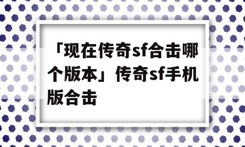 「现在传奇sf合击哪个版本」传奇sf手机版合击