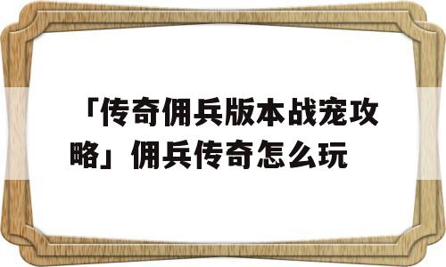 「传奇佣兵版本战宠攻略」佣兵传奇怎么玩